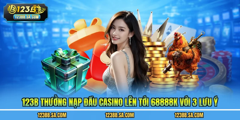 123B thưởng nạp đầu casino lên tới 68888k với 3 lưu ý