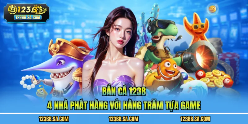 Bắn Cá 123B - 4 Nhà Phát Hàng Với Hàng Trăm Tựa Game