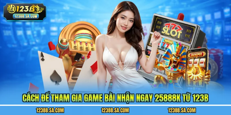 Cách để  tham gia game bài nhận ngay 25888k từ 123B