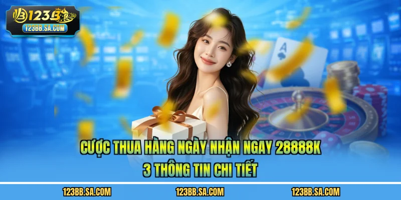 Cược Thua Hàng Ngày Nhận Ngay 28888K - 3 Thông Tin Chi Tiết