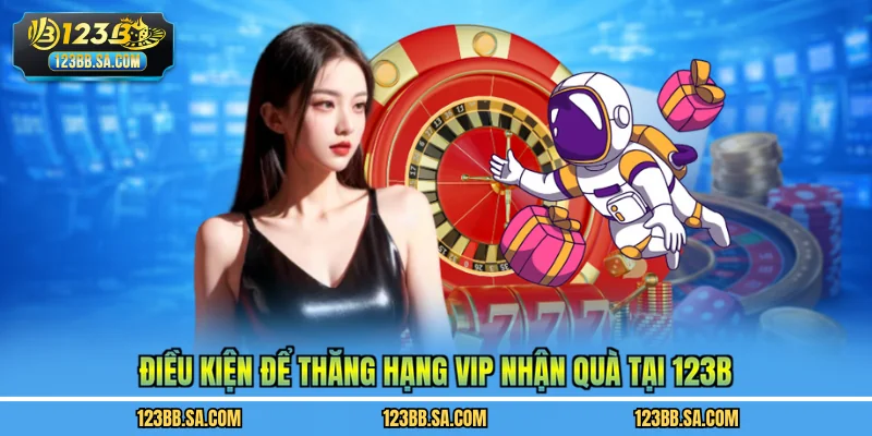Điều kiện để thăng hạng VIP nhận quà tại 123B