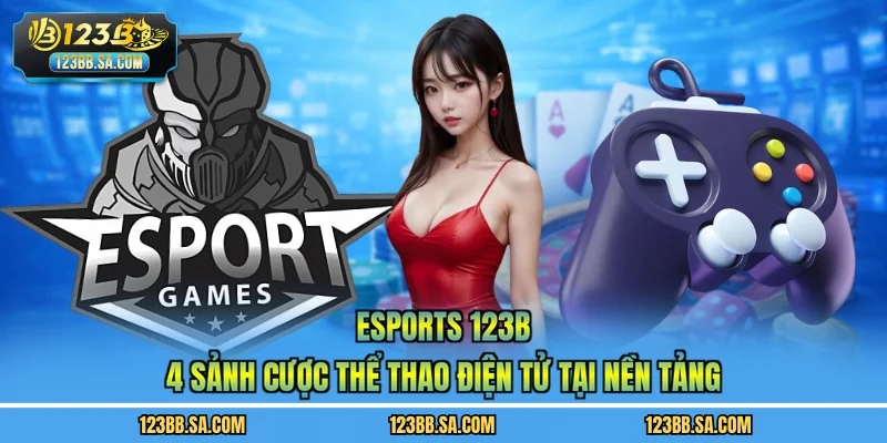 Esports 123B - 4 Sảnh Cược Thể Thao Điện Tử Tại Nền Tảng