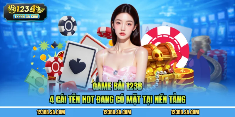 Game Bài 123B - 4 Cái Tên Hot Đang Có Mặt Tại Nền Tảng