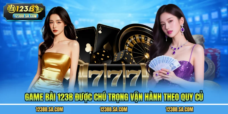 Game bài 123B được chú trọng vận hành theo quy củ