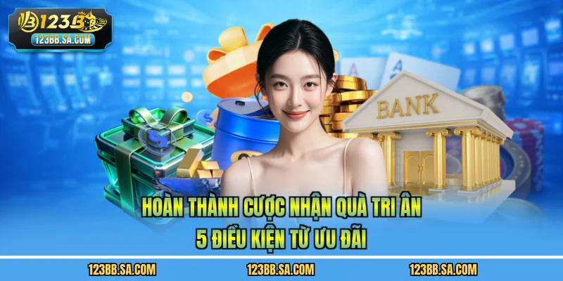 Hoàn Thành Cược Nhận Quà Tri Ân - 5 Điều Kiện Từ Ưu Đãi