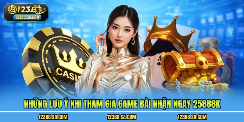 Những lưu ý khi tham gia game bài nhận ngay 25888k