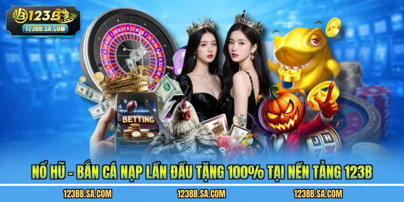 Ưu đãi Nổ hũ - Bắn cá nạp lần đầu tặng 100% tại 123B