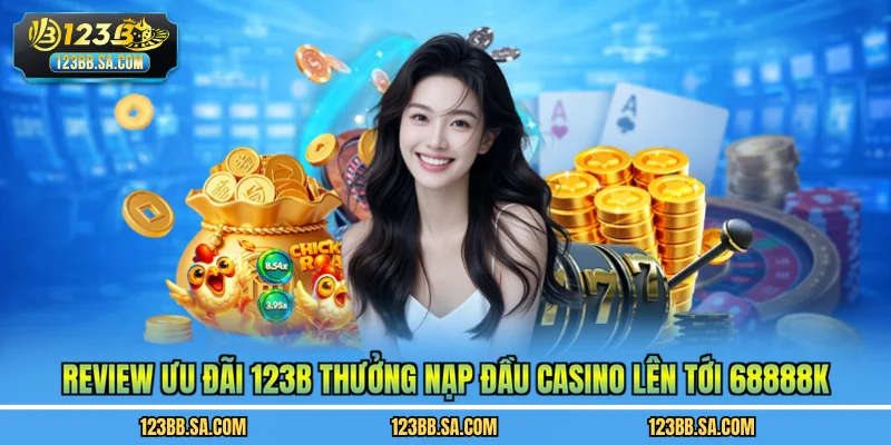 Review ưu đãi 123B thưởng nạp đầu casino lên tới 68888k