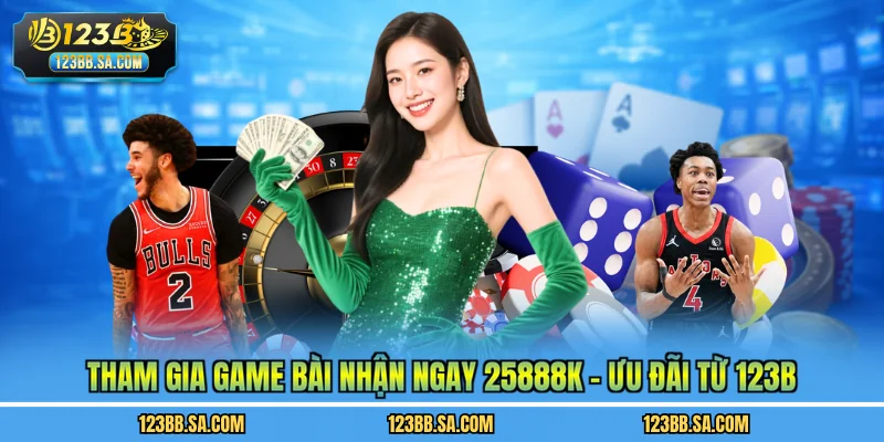 Tham Gia Game Bài Nhận Ngay 25888K - Ưu Đãi Từ 123B