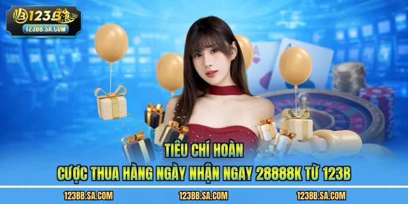 Tiêu chí hoàn cược thua hàng ngày nhận ngay 28888k từ 123B