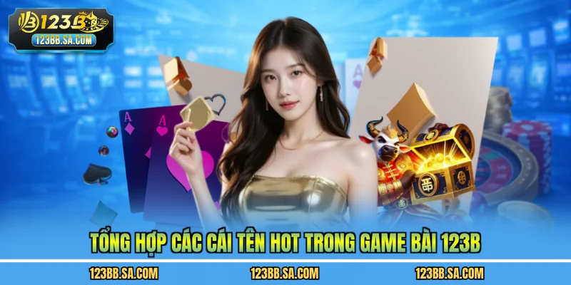 Tổng hợp các cái tên hot trong game bài 123B
