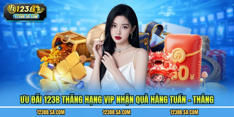 Ưu Đãi 123B Thăng Hạng Vip Nhận Quà Hàng Tuần - Tháng